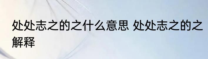 处处志之的之什么意思 处处志之的之解释