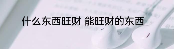 什么东西旺财 能旺财的东西