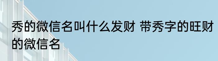 秀的微信名叫什么发财 带秀字的旺财的微信名