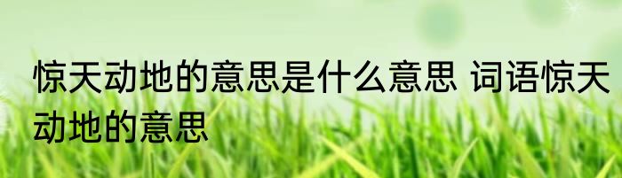 惊天动地的意思是什么意思 词语惊天动地的意思