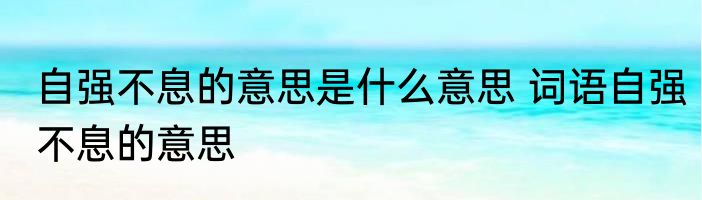 自强不息的意思是什么意思 词语自强不息的意思