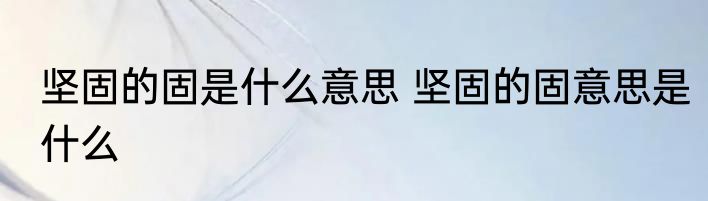 坚固的固是什么意思 坚固的固意思是什么
