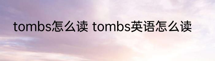 tombs怎么读 tombs英语怎么读