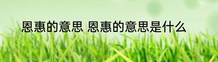 恩惠的意思 恩惠的意思是什么