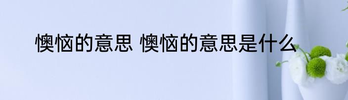 懊恼的意思 懊恼的意思是什么