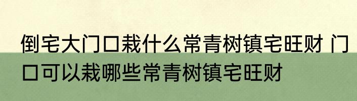 倒宅大门口栽什么常青树镇宅旺财 门口可以栽哪些常青树镇宅旺财