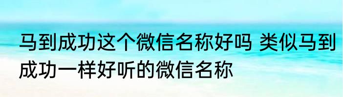 马到成功这个微信名称好吗 类似马到成功一样好听的微信名称