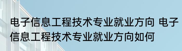 电子信息工程技术专业就业方向 电子信息工程技术专业就业方向如何