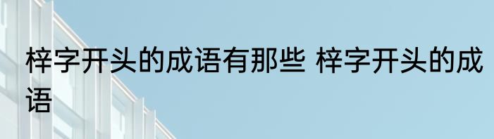 梓字开头的成语有那些 梓字开头的成语