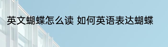 英文蝴蝶怎么读 如何英语表达蝴蝶