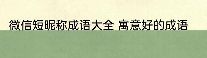 微信短昵称成语大全 寓意好的成语