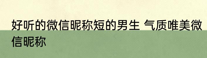 好听的微信昵称短的男生 气质唯美微信昵称