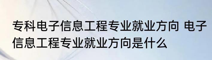 专科电子信息工程专业就业方向 电子信息工程专业就业方向是什么