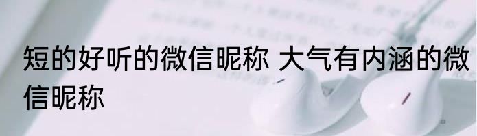 短的好听的微信昵称 大气有内涵的微信昵称