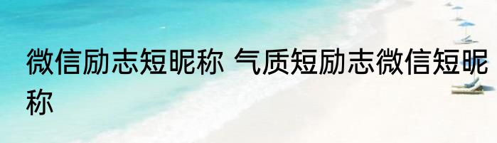 微信励志短昵称 气质短励志微信短昵称