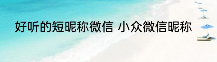 好听的短昵称微信 小众微信昵称