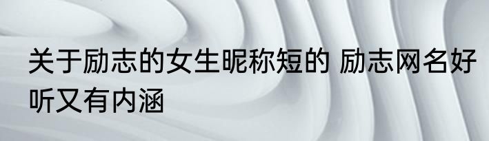 关于励志的女生昵称短的 励志网名好听又有内涵