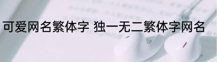 可爱网名繁体字 独一无二繁体字网名