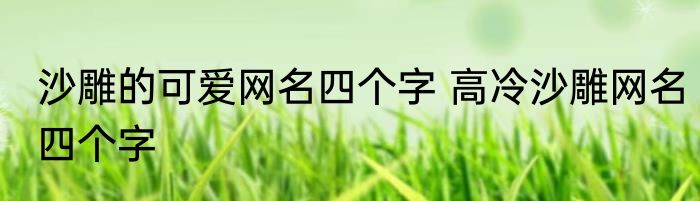 沙雕的可爱网名四个字 高冷沙雕网名四个字