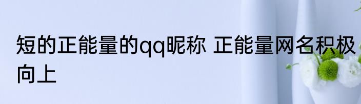 短的正能量的qq昵称 正能量网名积极向上
