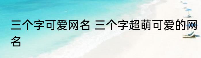 三个字可爱网名 三个字超萌可爱的网名