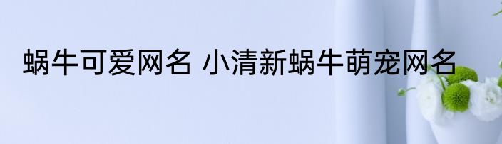 蜗牛可爱网名 小清新蜗牛萌宠网名