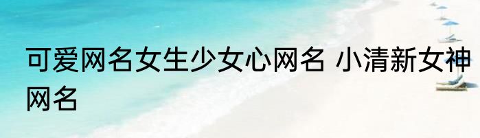 可爱网名女生少女心网名 小清新女神网名