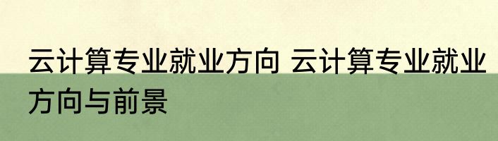 云计算专业就业方向 云计算专业就业方向与前景