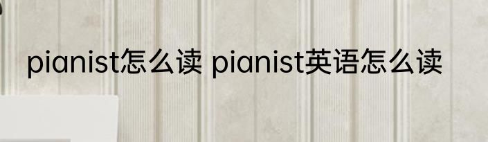 pianist怎么读 pianist英语怎么读