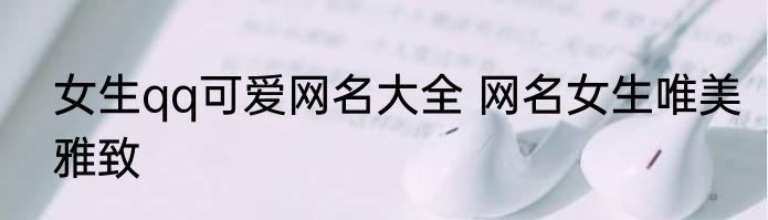 女生qq可爱网名大全 网名女生唯美雅致