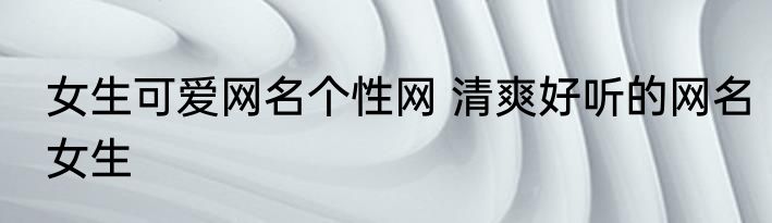 女生可爱网名个性网 清爽好听的网名女生