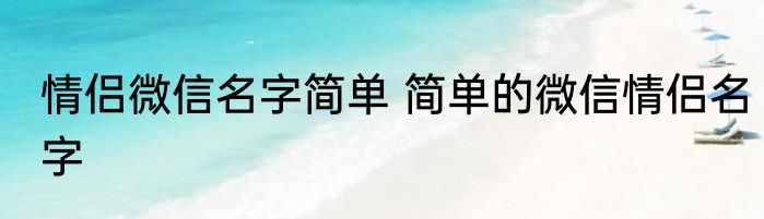 情侣微信名字简单 简单的微信情侣名字