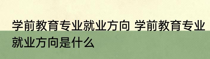 学前教育专业就业方向 学前教育专业就业方向是什么