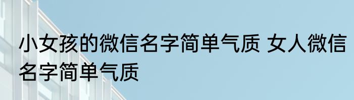 小女孩的微信名字简单气质 女人微信名字简单气质