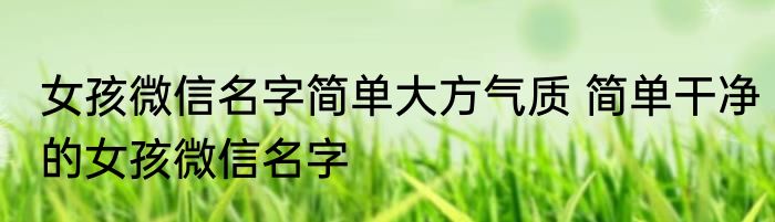 女孩微信名字简单大方气质 简单干净的女孩微信名字
