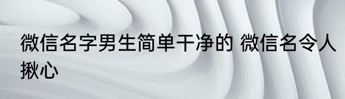 微信名字男生简单干净的 微信名令人揪心