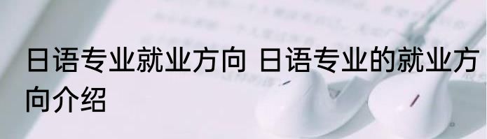 日语专业就业方向 日语专业的就业方向介绍