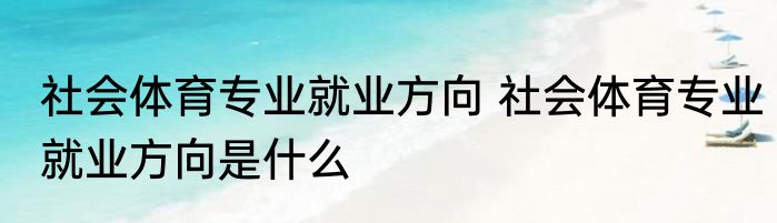 社会体育专业就业方向 社会体育专业就业方向是什么