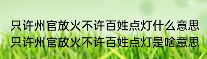 只许州官放火不许百姓点灯什么意思 只许州官放火不许百姓点灯是啥意思