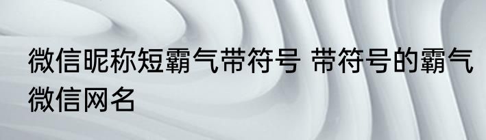 微信昵称短霸气带符号 带符号的霸气微信网名