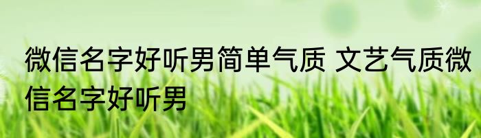 微信名字好听男简单气质 文艺气质微信名字好听男