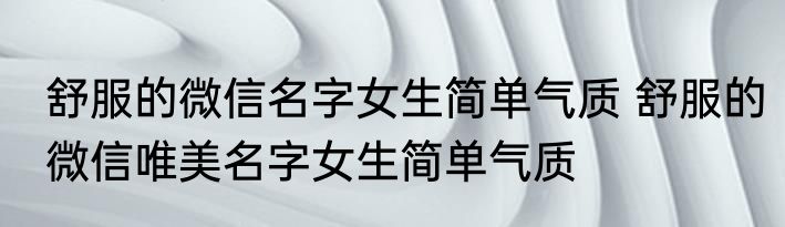 舒服的微信名字女生简单气质 舒服的微信唯美名字女生简单气质