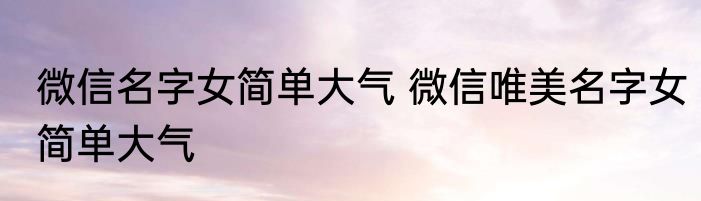 微信名字女简单大气 微信唯美名字女简单大气