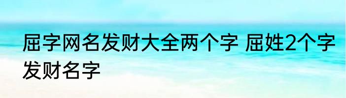 屈字网名发财大全两个字 屈姓2个字发财名字