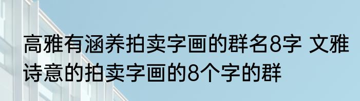 高雅有涵养拍卖字画的群名8字 文雅诗意的拍卖字画的8个字的群