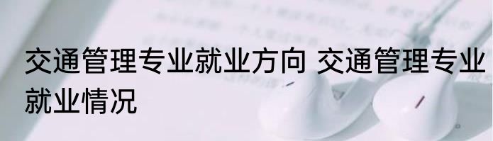 交通管理专业就业方向 交通管理专业就业情况