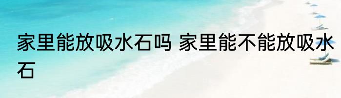 家里能放吸水石吗 家里能不能放吸水石