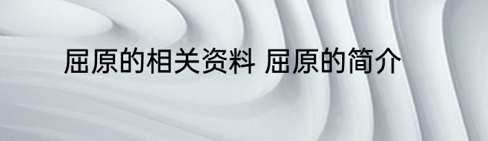 屈原的相关资料 屈原的简介