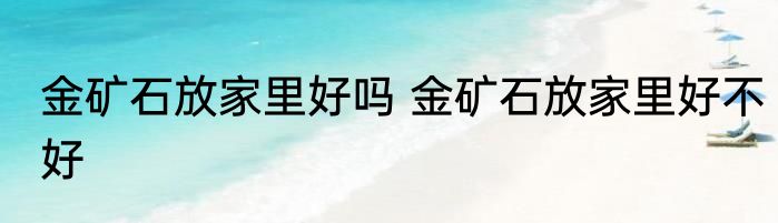金矿石放家里好吗 金矿石放家里好不好