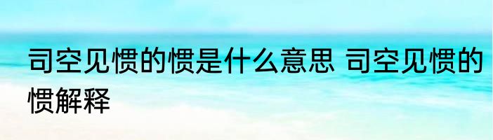 司空见惯的惯是什么意思 司空见惯的惯解释